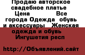 Продаю авторское свадебное платье › Цена ­ 14 400 - Все города Одежда, обувь и аксессуары » Женская одежда и обувь   . Ингушетия респ.